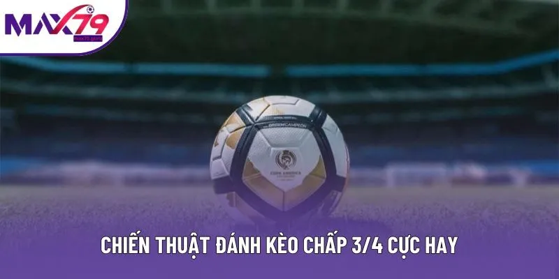 Chiến thuật đánh kèo 3/4 chấp cực hay
