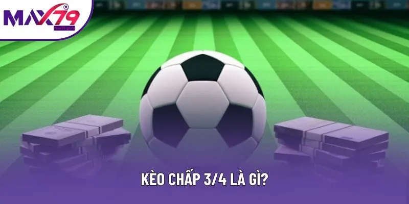 Kèo chấp 3/4 là gì?