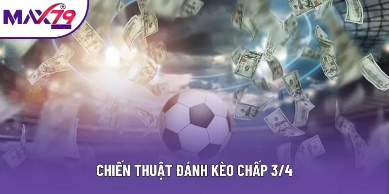 Chiến Thuật Đánh Kèo Chấp 3/4 Hiệu Quả Cho Người Chơi