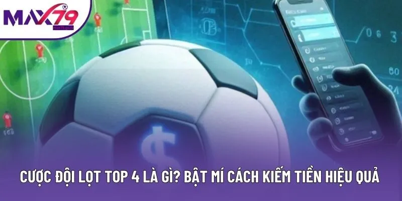 Cược Đội Lọt Top 4 Là Gì? Bật Mí Cách Kiếm Tiền Hiệu Quả