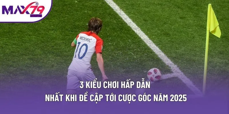 3 kiểu chơi hấp dẫn nhất khi đề cập tới cược góc năm 2025