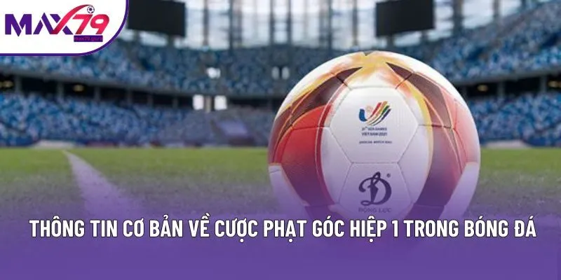 Thông tin cơ bản về cược phạt góc hiệp 1 trong bóng đá