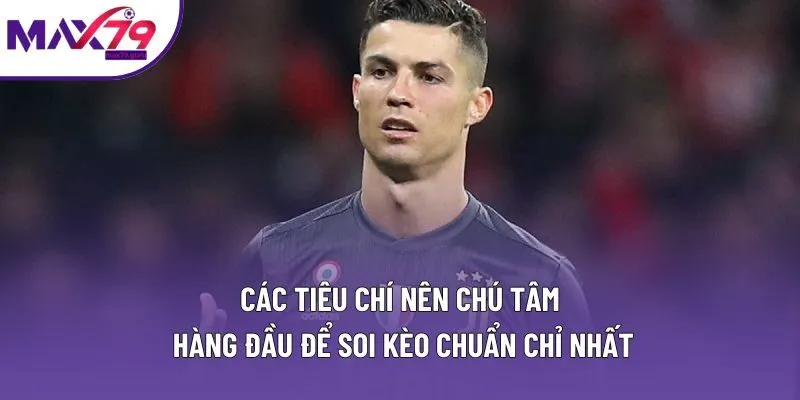 Các tiêu chí nên chú tâm hàng đầu để soi kèo chuẩn chỉ nhất