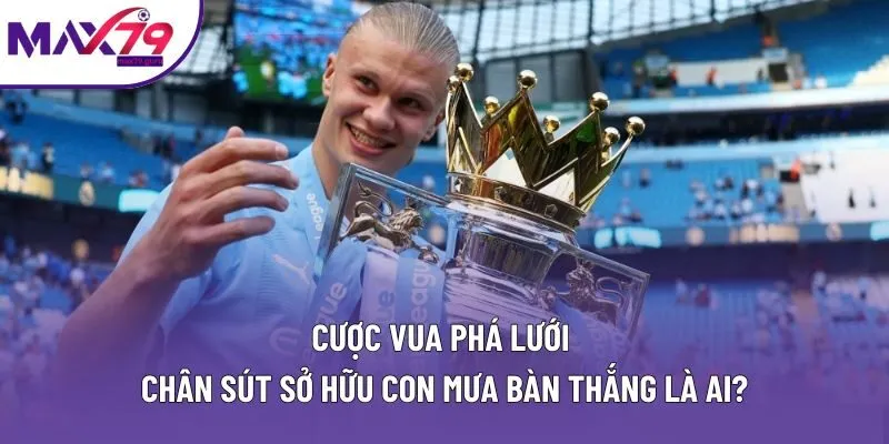 Cược Vua Phá Lưới | Chân Sút Sở Hữu Cơn Mưa Bàn Thắng Là Ai?