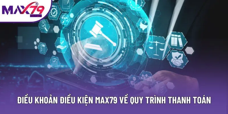 Điều khoản điều kiện MAX79 về quy trình thanh toán