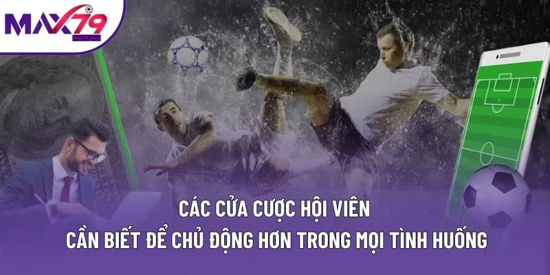 Các cửa cược hội viên cần biết để chủ động hơn trong mọi tình huống