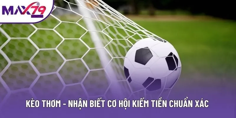 Kèo Thơm - Nhận Biết Cơ Hội Kiếm Tiền Chuẩn Xác, Nhanh Chóng