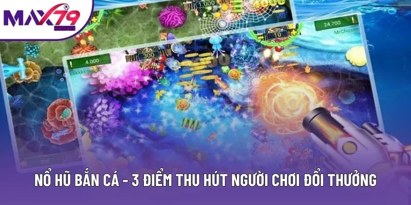 Nổ Hũ Bắn Cá - 3 Điểm Thu Hút Người Chơi Đổi Thưởng