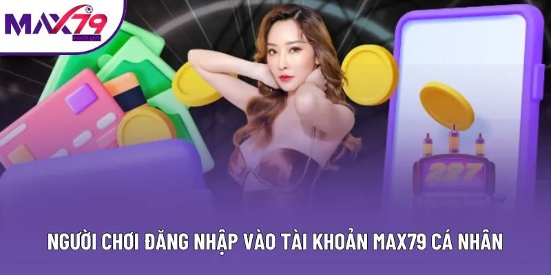 Người chơi đăng nhập vào tài khoản MAX79 cá nhân
