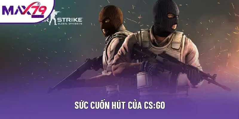 Sức cuốn hút của CS:GO Sức cuốn hút của CS:GO