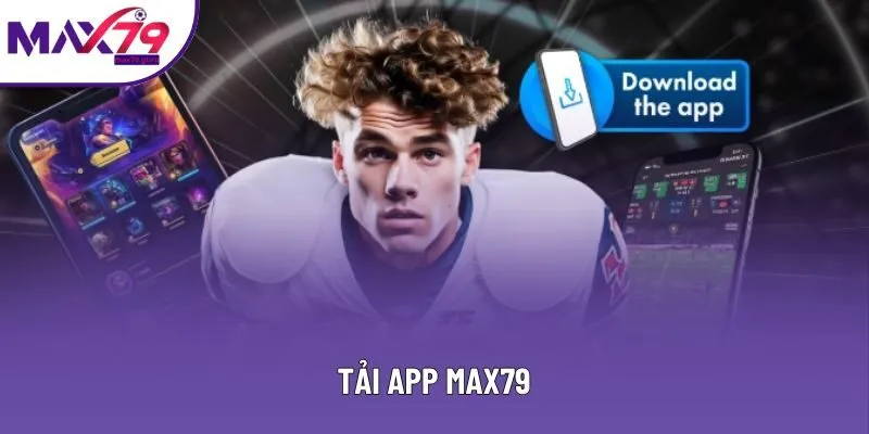 Tải App MAX79 - Trải Nghiệm Đa Nền Tảng Mới Nhất 2025